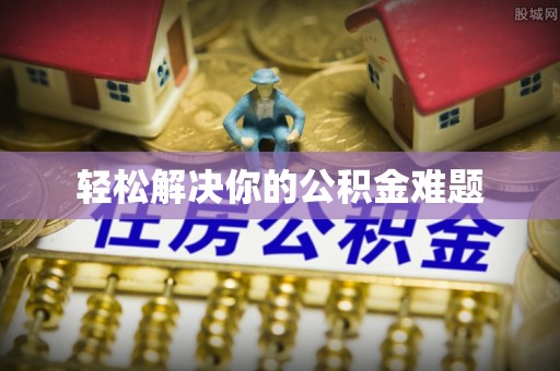 高邑轻松解决你的公积金难题