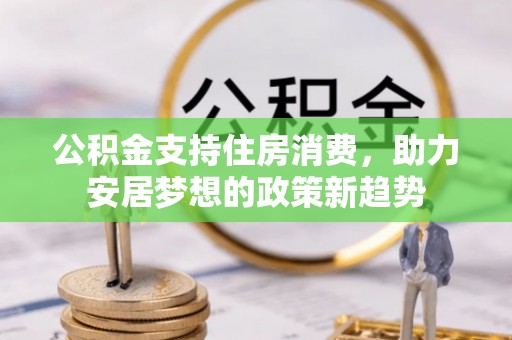 高邑公积金支持住房消费，助力安居梦想的政策新趋势