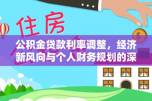 高邑公积金贷款利率调整，经济新风向与个人财务规划的深远影响