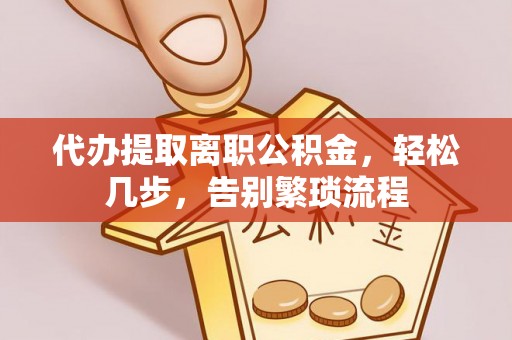 高邑代办提取离职公积金，轻松几步，告别繁琐流程