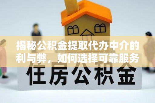 高邑揭秘公积金提取代办中介的利与弊，如何选择可靠服务？