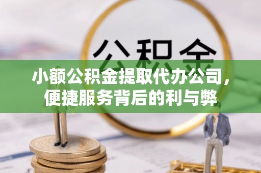 高邑小额公积金提取代办公司，便捷服务背后的利与弊