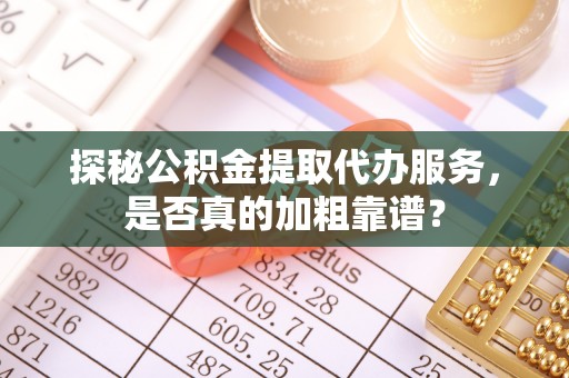 高邑探秘公积金提取代办服务，是否真的加粗靠谱？