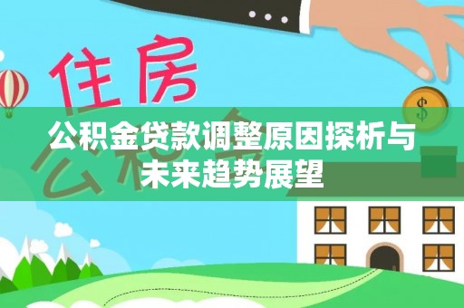 高邑公积金贷款调整原因探析与未来趋势展望
