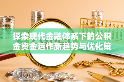 高邑探索现代金融体系下的公积金资金运作新趋势与优化策略