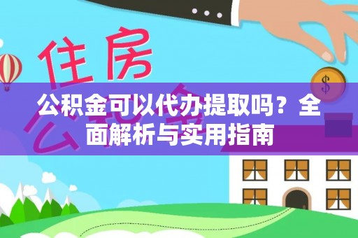 高邑公积金可以代办提取吗？全面解析与实用指南