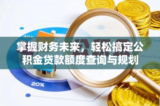高邑掌握财务未来，轻松搞定公积金贷款额度查询与规划