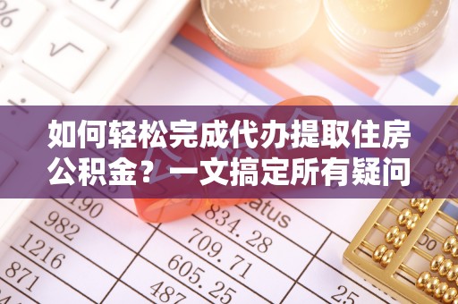 高邑如何轻松完成代办提取住房公积金？一文搞定所有疑问