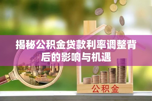 高邑揭秘公积金贷款利率调整背后的影响与机遇