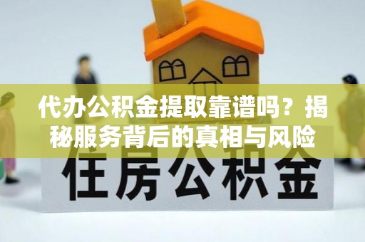 高邑代办公积金提取靠谱吗？揭秘服务背后的真相与风险