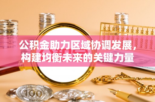 高邑公积金助力区域协调发展，构建均衡未来的关键力量