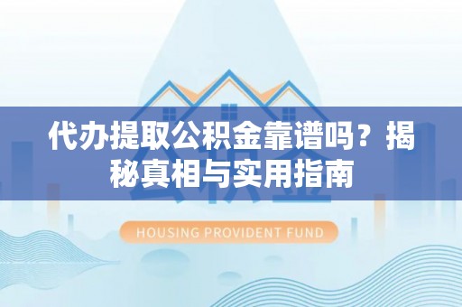 高邑代办提取公积金靠谱吗？揭秘真相与实用指南