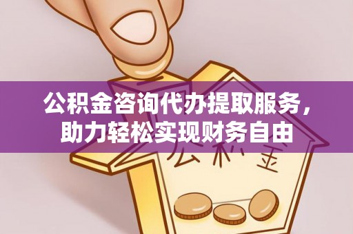 高邑公积金咨询代办提取服务，助力轻松实现财务自由