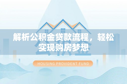 高邑解析公积金贷款流程，轻松实现购房梦想
