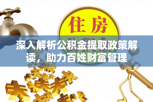 高邑深入解析公积金提取政策解读，助力百姓财富管理