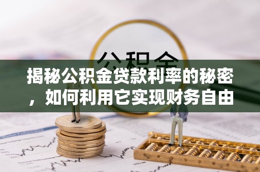 高邑揭秘公积金贷款利率的秘密，如何利用它实现财务自由？