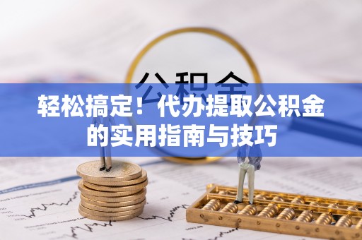 高邑轻松搞定！代办提取公积金的实用指南与技巧