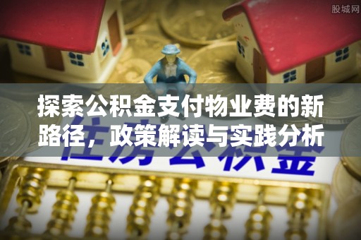 高邑探索公积金支付物业费的新路径，政策解读与实践分析