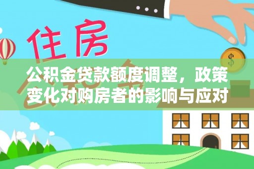 高邑公积金贷款额度调整，政策变化对购房者的影响与应对策略