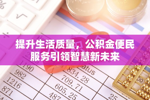 高邑提升生活质量，公积金便民服务引领智慧新未来