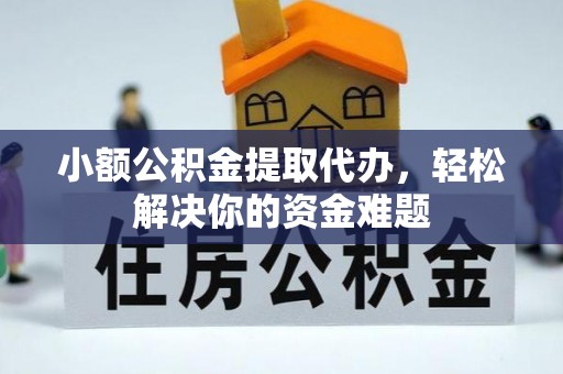 高邑小额公积金提取代办，轻松解决你的资金难题