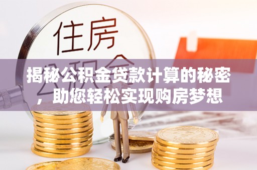 高邑揭秘公积金贷款计算的秘密，助您轻松实现购房梦想