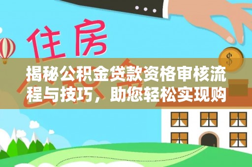 高邑揭秘公积金贷款资格审核流程与技巧，助您轻松实现购房梦想