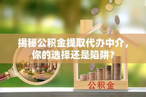 高邑揭秘公积金提取代办中介，你的选择还是陷阱？