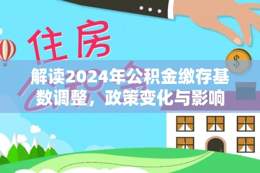 高邑解读2024年公积金缴存基数调整，政策变化与影响