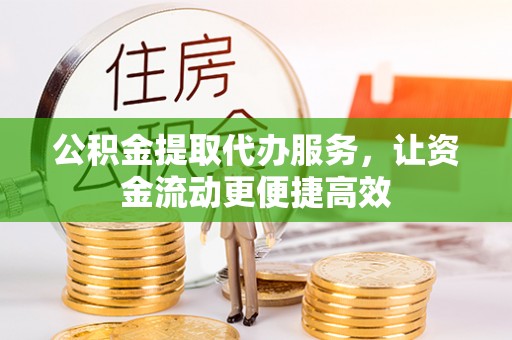 高邑公积金提取代办服务，让资金流动更便捷高效