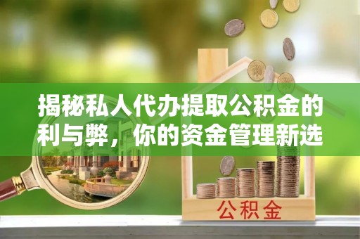 高邑揭秘私人代办提取公积金的利与弊，你的资金管理新选择