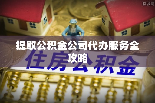 高邑提取公积金公司代办服务全攻略