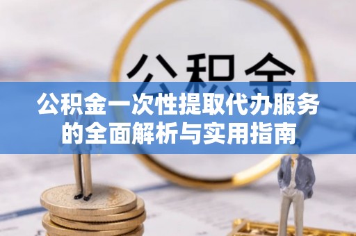 高邑公积金一次性提取代办服务的全面解析与实用指南