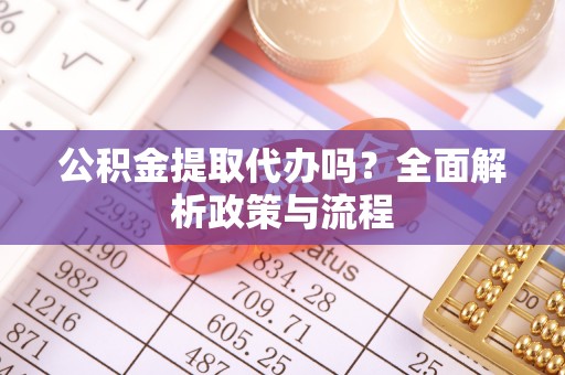 高邑公积金提取代办吗？全面解析政策与流程
