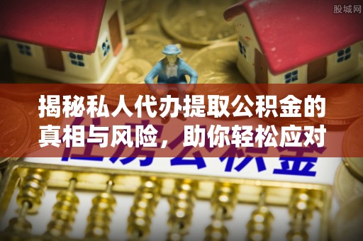 高邑揭秘私人代办提取公积金的真相与风险，助你轻松应对资金难题