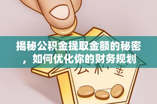 高邑揭秘公积金提取金额的秘密，如何优化你的财务规划