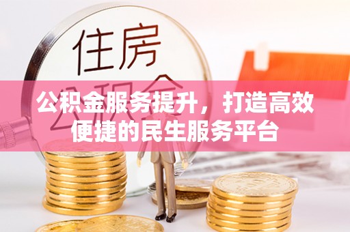 高邑公积金服务提升，打造高效便捷的民生服务平台