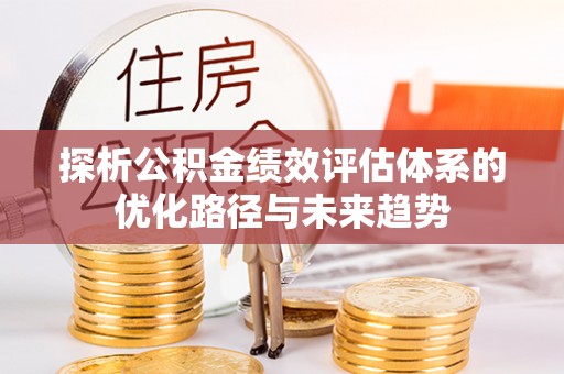 高邑探析公积金绩效评估体系的优化路径与未来趋势