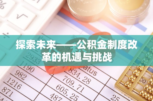 高邑探索未来——公积金制度改革的机遇与挑战