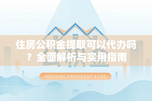 高邑住房公积金提取可以代办吗？全面解析与实用指南