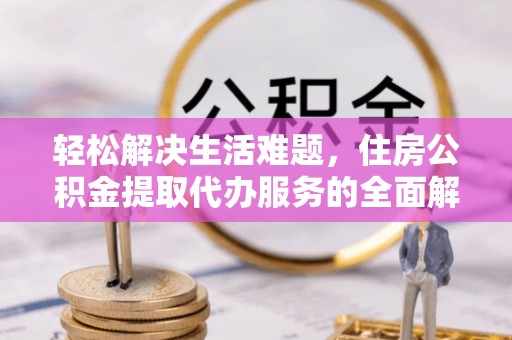 高邑轻松解决生活难题，住房公积金提取代办服务的全面解析