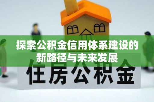高邑探索公积金信用体系建设的新路径与未来发展