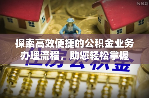 高邑探索高效便捷的公积金业务办理流程，助您轻松掌握