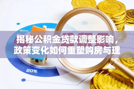 高邑揭秘公积金贷款调整影响，政策变化如何重塑购房与理财规划