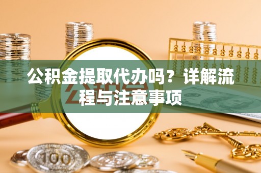 高邑公积金提取代办吗？详解流程与注意事项