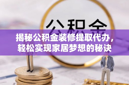 高邑揭秘公积金装修提取代办，轻松实现家居梦想的秘诀