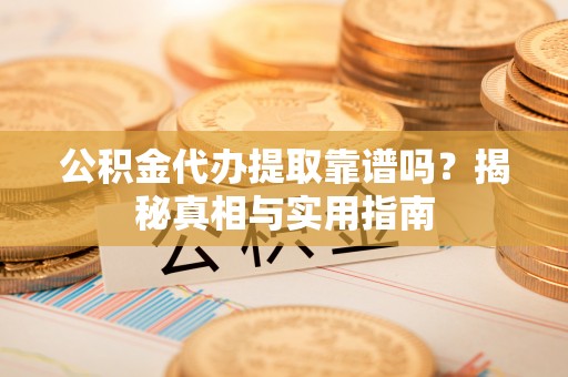 高邑公积金代办提取靠谱吗？揭秘真相与实用指南