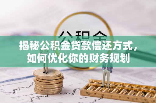 高邑揭秘公积金贷款偿还方式，如何优化你的财务规划