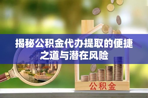 高邑揭秘公积金代办提取的便捷之道与潜在风险