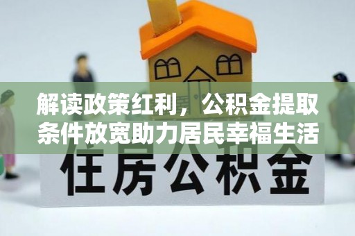 高邑解读政策红利，公积金提取条件放宽助力居民幸福生活
